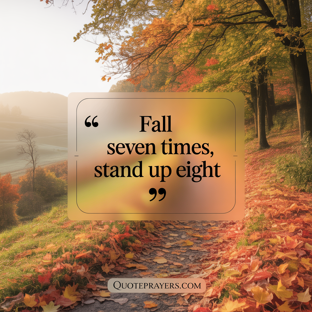 Fall seven times, stand up eight. - Japanese Proverb Fall seven times stand up eight. Japanese Proverb