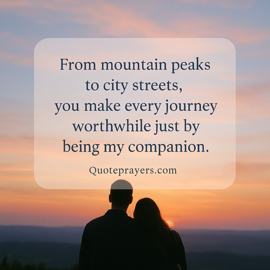 From mountain peaks to city streets you make every journey worthwhile just by being my companion