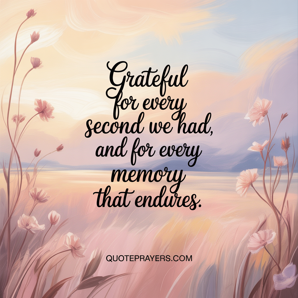 Grateful for every second we had and for every memory that endures Unknown