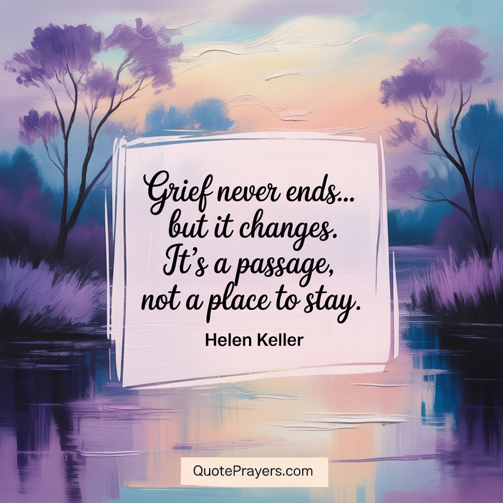 Grief never ends but it changes Its a passage not a place to stay Helen Keller 1