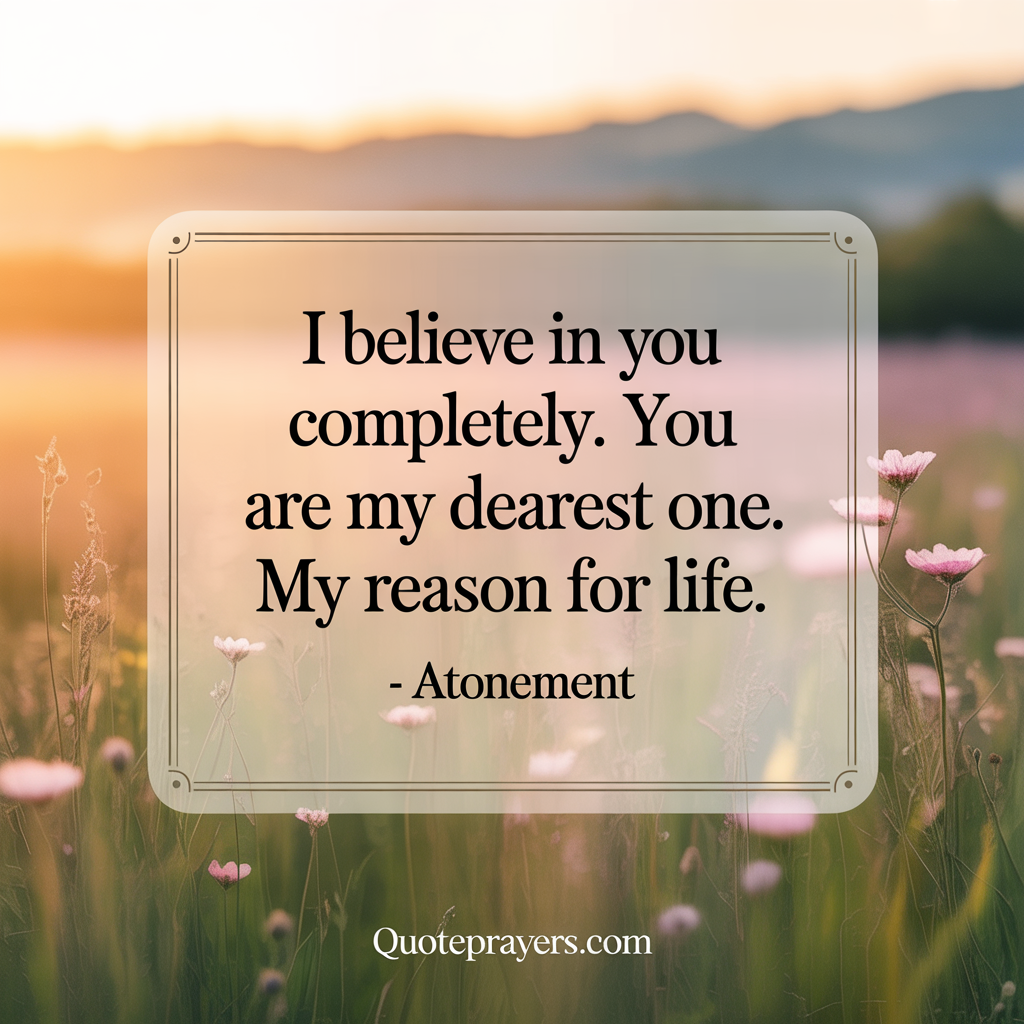I believe in you completely. You are my dearest one. My reason for life. Atonement