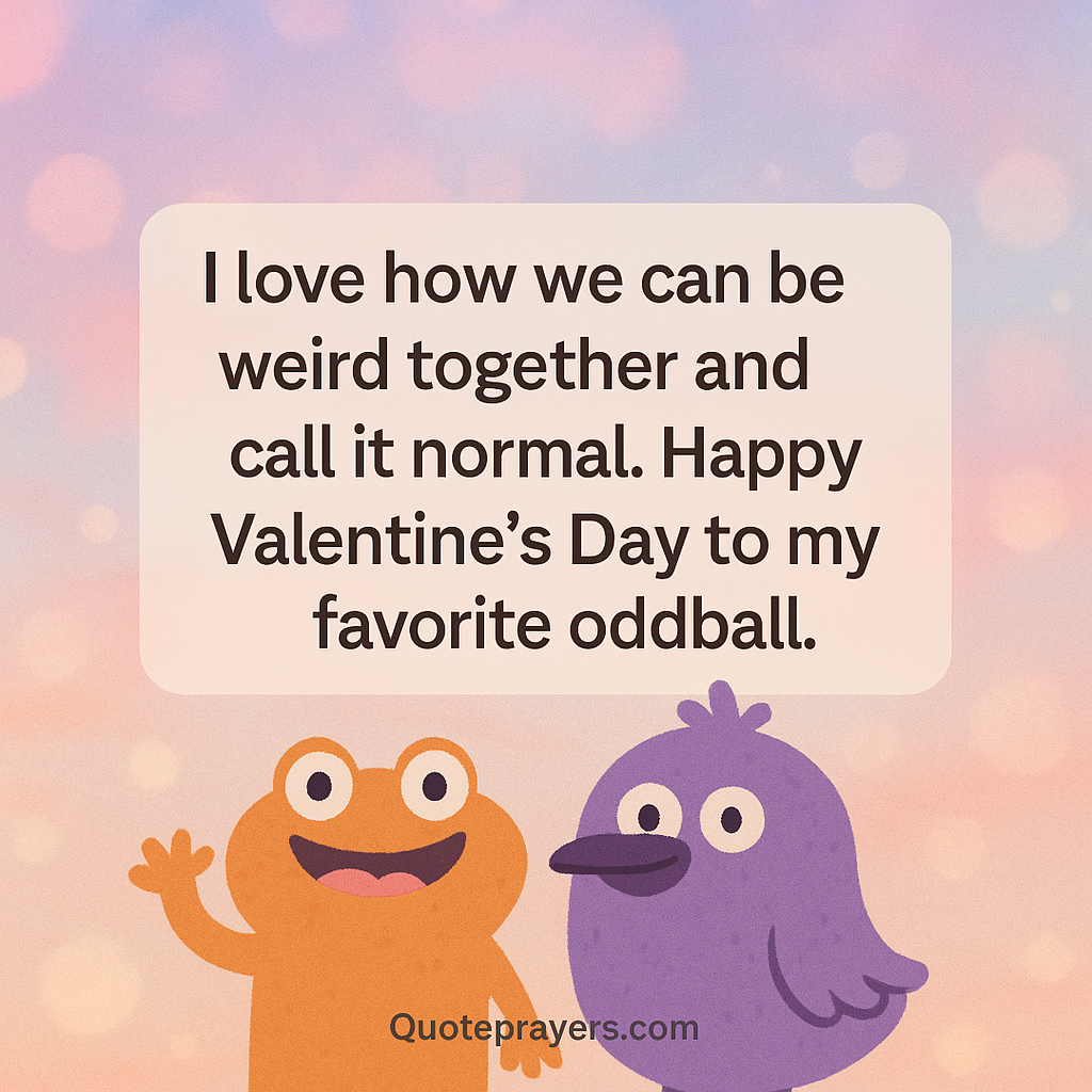 I love how we can be weird together and call it normal. Happy Valentines Day to my favorite oddball