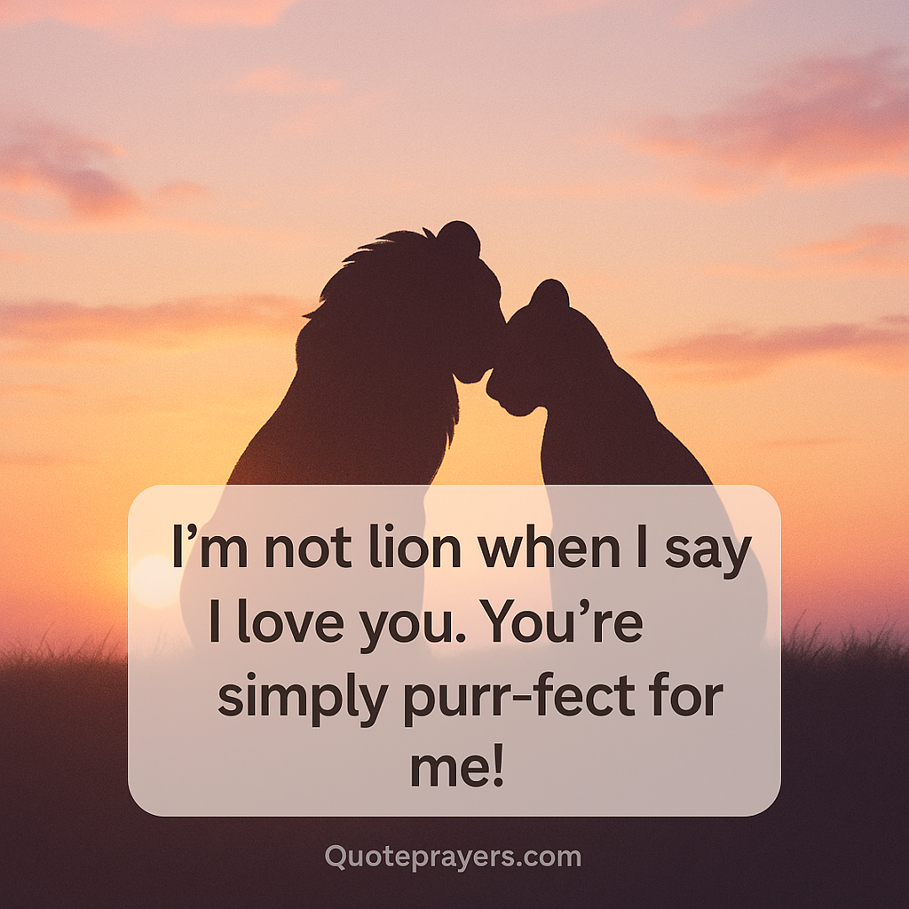 Im not lion when I say I love you. Youre simply purr fect for me