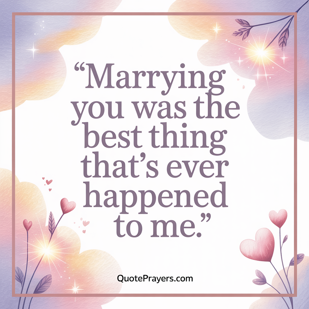 Marrying you was the best thing that's ever happened to me. Marrying you was the best thing thats ever happened to me