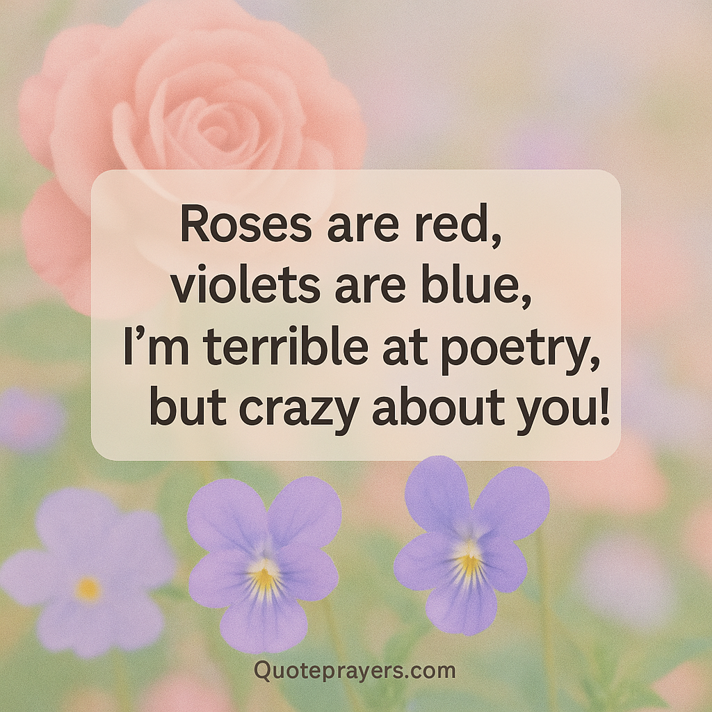 Roses are red violets are blue Im terrible at poetry but crazy about you