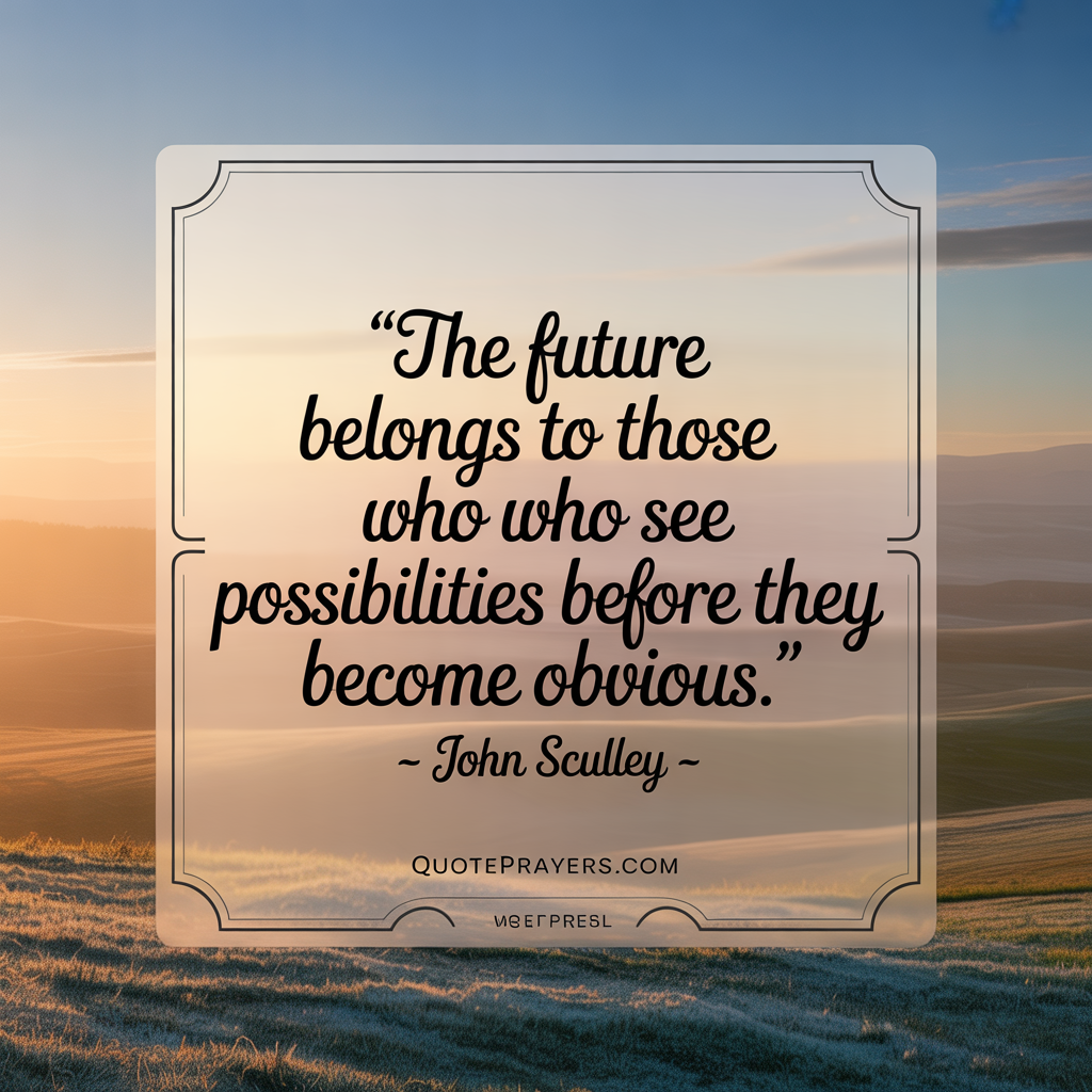 The future belongs to those who see possibilities before they become obvious. - John Sculley The future belongs to those who see possibilities before they become obvious. John Sculley