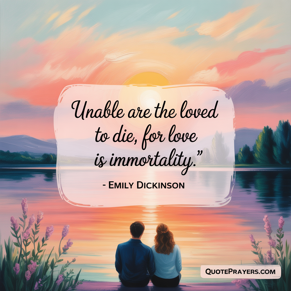 Unable are the loved to die for love is immortality Emily Dickinson