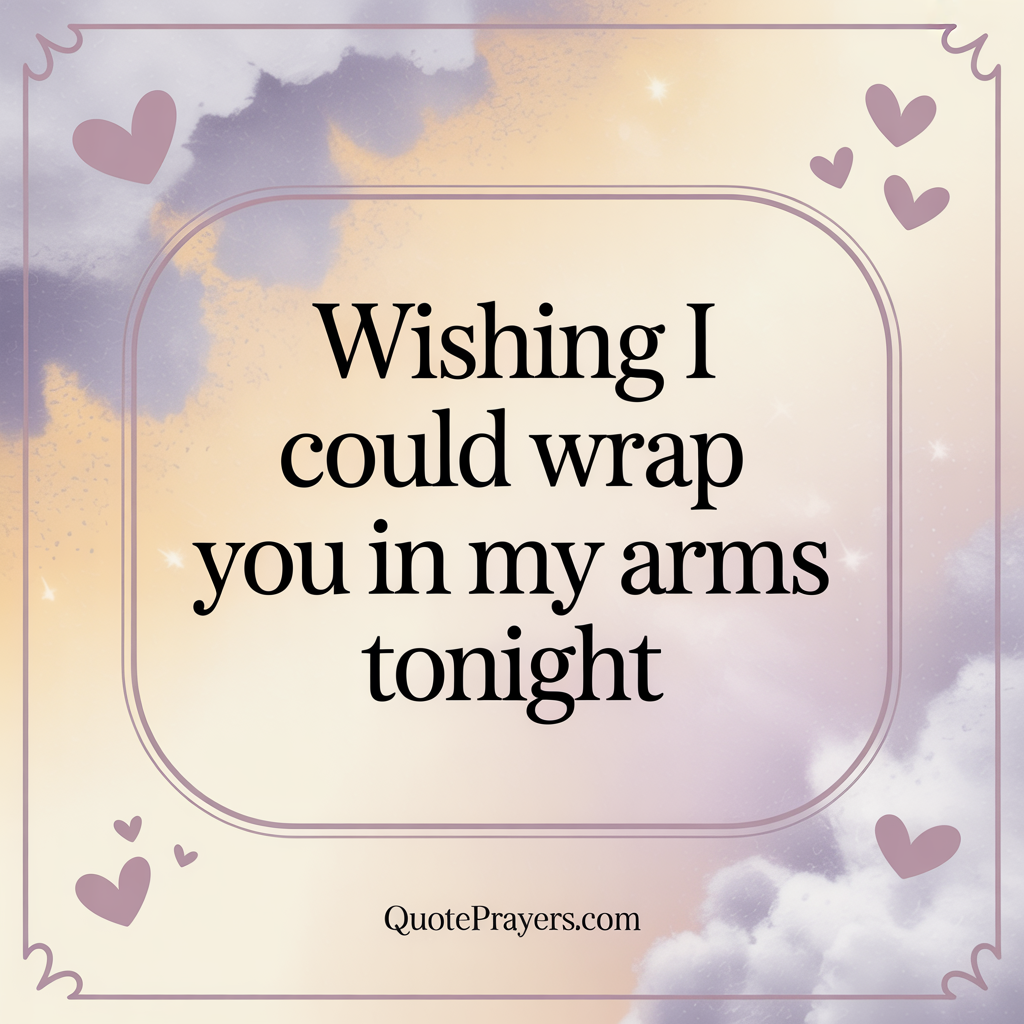 Wishing I could wrap you in my arms tonight. Wishing I could wrap you in my arms tonight