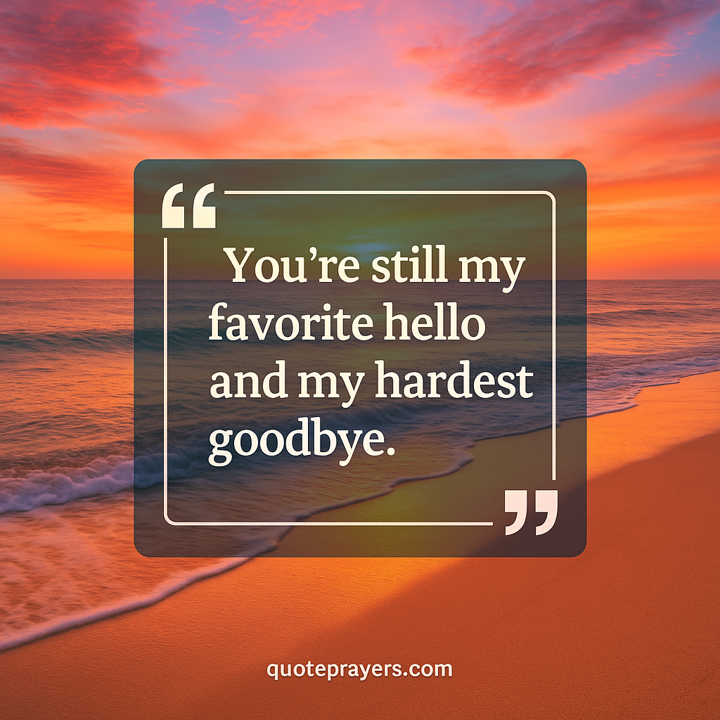 You're still my favorite hello and my hardest goodbye Youre still my favorite hello and my hardest goodbye